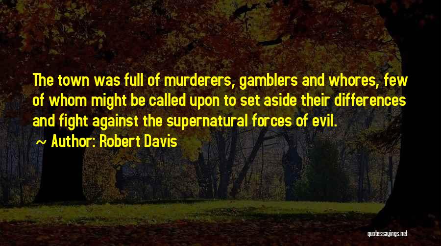 Robert Davis Quotes: The Town Was Full Of Murderers, Gamblers And Whores, Few Of Whom Might Be Called Upon To Set Aside Their