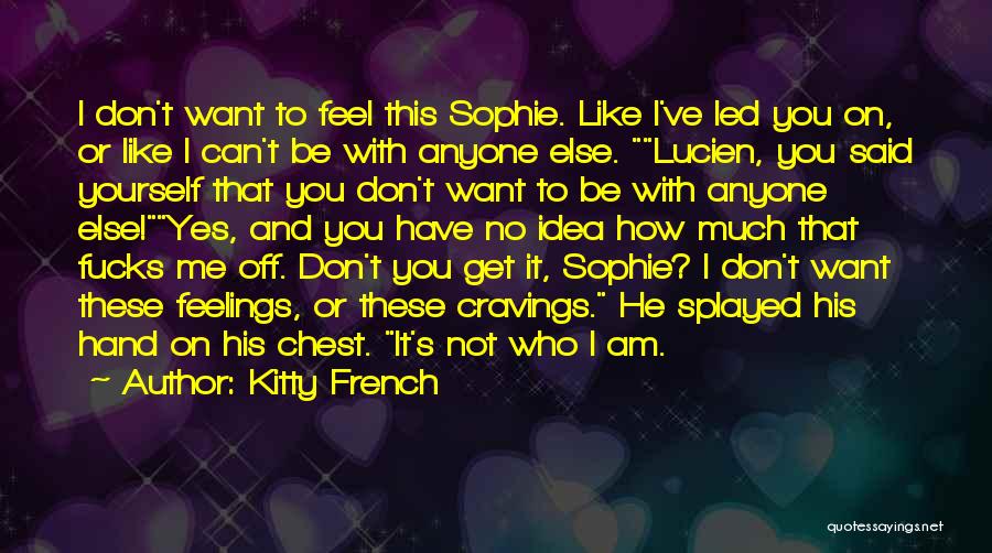 Kitty French Quotes: I Don't Want To Feel This Sophie. Like I've Led You On, Or Like I Can't Be With Anyone Else.