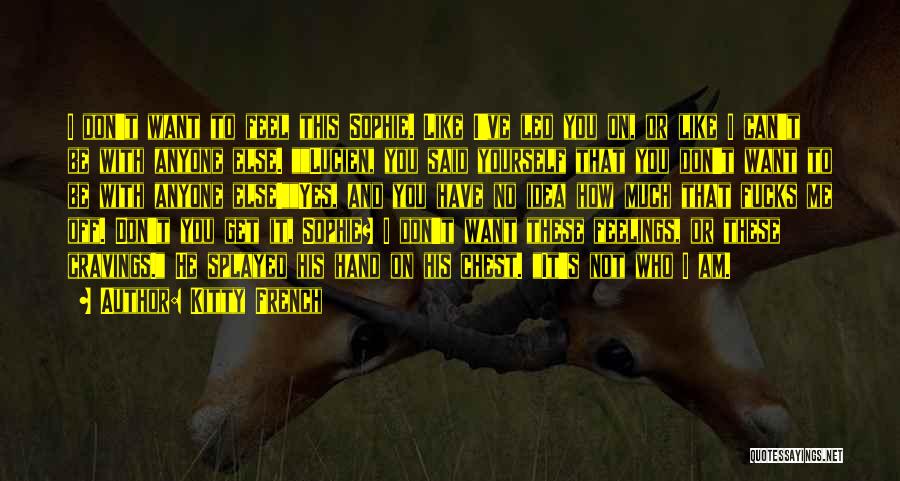 Kitty French Quotes: I Don't Want To Feel This Sophie. Like I've Led You On, Or Like I Can't Be With Anyone Else.