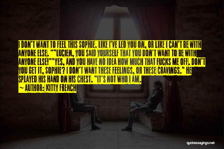 Kitty French Quotes: I Don't Want To Feel This Sophie. Like I've Led You On, Or Like I Can't Be With Anyone Else.