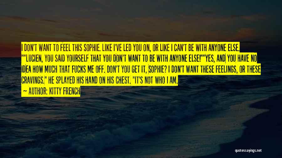 Kitty French Quotes: I Don't Want To Feel This Sophie. Like I've Led You On, Or Like I Can't Be With Anyone Else.