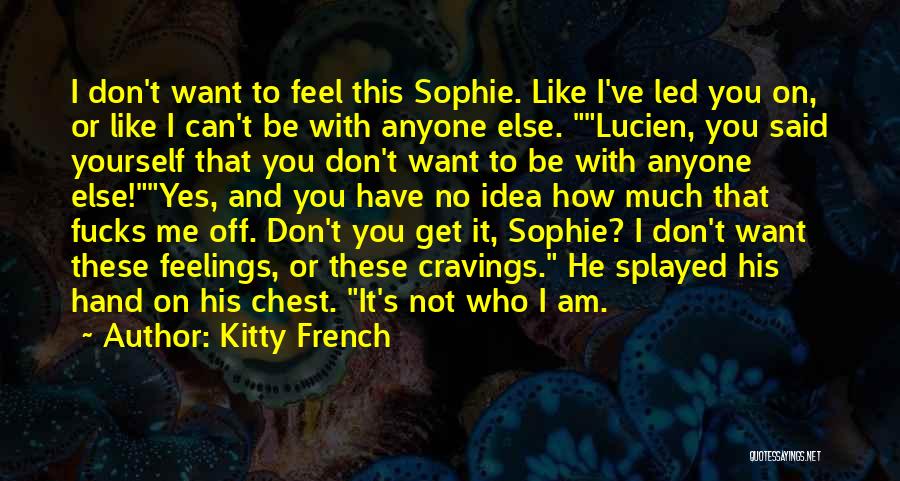 Kitty French Quotes: I Don't Want To Feel This Sophie. Like I've Led You On, Or Like I Can't Be With Anyone Else.