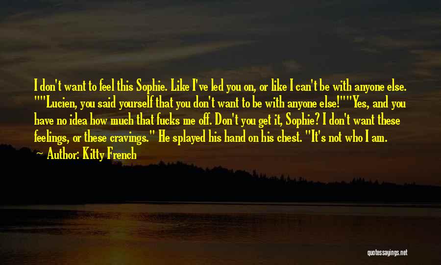 Kitty French Quotes: I Don't Want To Feel This Sophie. Like I've Led You On, Or Like I Can't Be With Anyone Else.