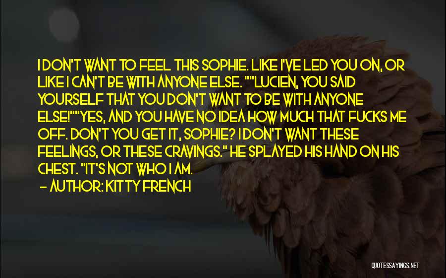 Kitty French Quotes: I Don't Want To Feel This Sophie. Like I've Led You On, Or Like I Can't Be With Anyone Else.