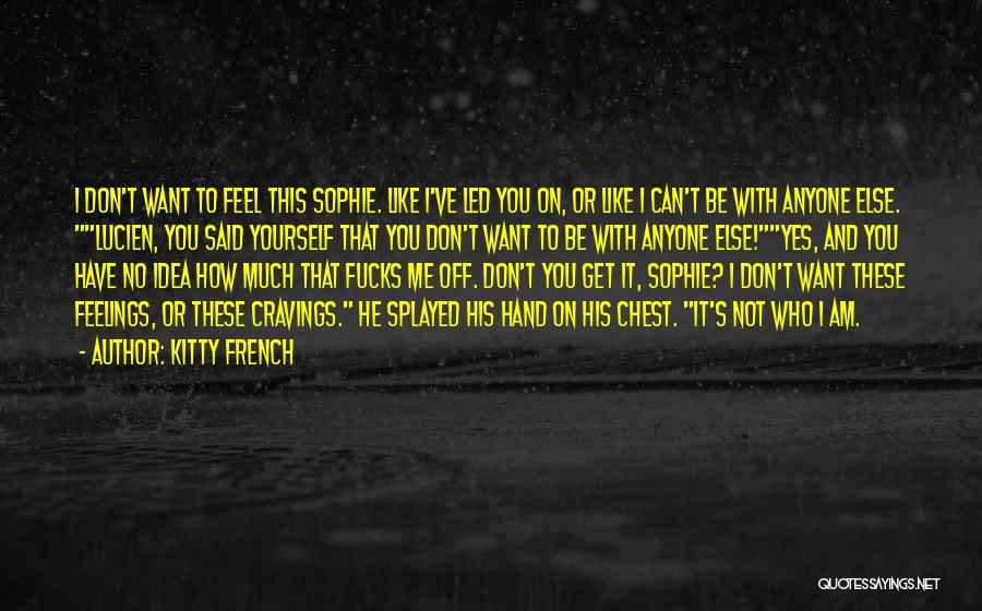 Kitty French Quotes: I Don't Want To Feel This Sophie. Like I've Led You On, Or Like I Can't Be With Anyone Else.