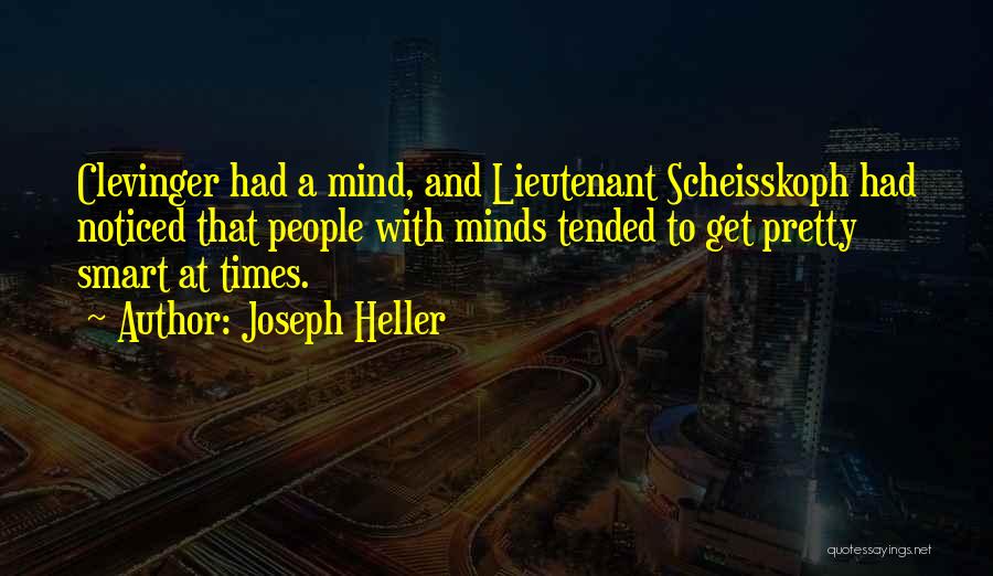 Joseph Heller Quotes: Clevinger Had A Mind, And Lieutenant Scheisskoph Had Noticed That People With Minds Tended To Get Pretty Smart At Times.