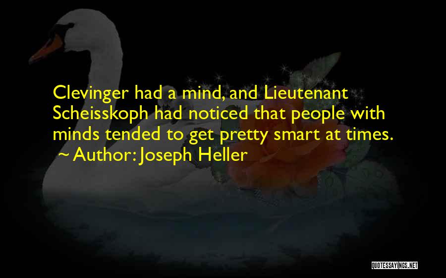Joseph Heller Quotes: Clevinger Had A Mind, And Lieutenant Scheisskoph Had Noticed That People With Minds Tended To Get Pretty Smart At Times.