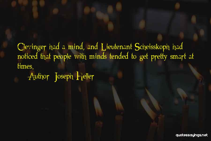 Joseph Heller Quotes: Clevinger Had A Mind, And Lieutenant Scheisskoph Had Noticed That People With Minds Tended To Get Pretty Smart At Times.