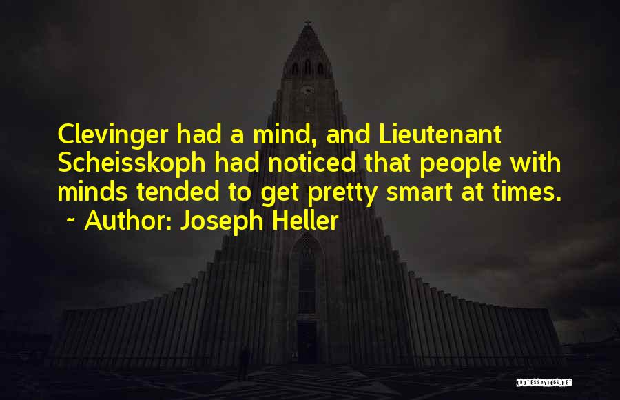 Joseph Heller Quotes: Clevinger Had A Mind, And Lieutenant Scheisskoph Had Noticed That People With Minds Tended To Get Pretty Smart At Times.