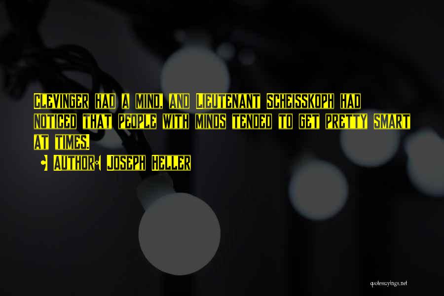 Joseph Heller Quotes: Clevinger Had A Mind, And Lieutenant Scheisskoph Had Noticed That People With Minds Tended To Get Pretty Smart At Times.