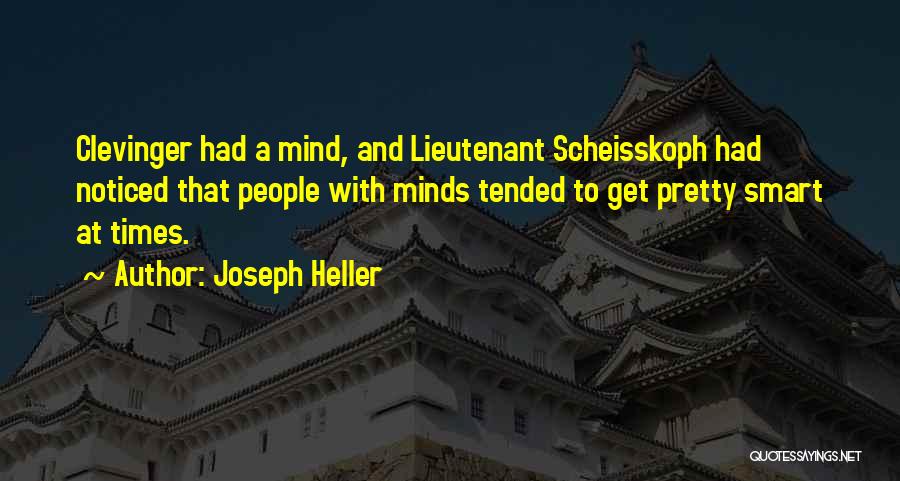 Joseph Heller Quotes: Clevinger Had A Mind, And Lieutenant Scheisskoph Had Noticed That People With Minds Tended To Get Pretty Smart At Times.