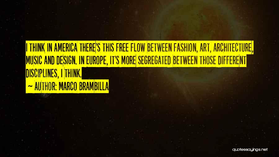 Marco Brambilla Quotes: I Think In America There's This Free Flow Between Fashion, Art, Architecture, Music And Design. In Europe, It's More Segregated