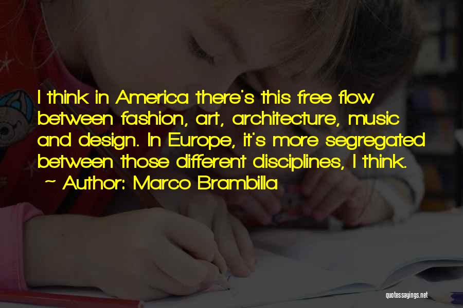 Marco Brambilla Quotes: I Think In America There's This Free Flow Between Fashion, Art, Architecture, Music And Design. In Europe, It's More Segregated