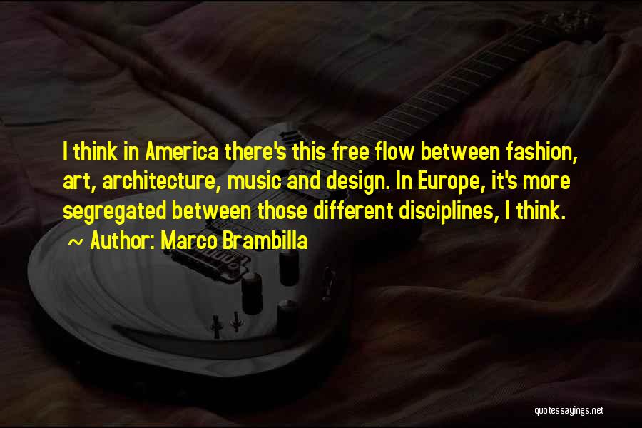 Marco Brambilla Quotes: I Think In America There's This Free Flow Between Fashion, Art, Architecture, Music And Design. In Europe, It's More Segregated