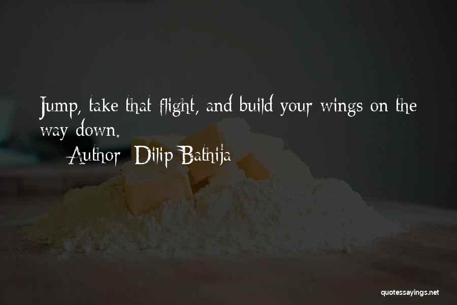 Dilip Bathija Quotes: Jump, Take That Flight, And Build Your Wings On The Way Down.