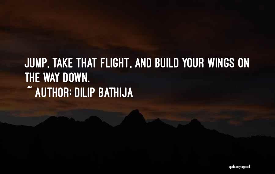 Dilip Bathija Quotes: Jump, Take That Flight, And Build Your Wings On The Way Down.