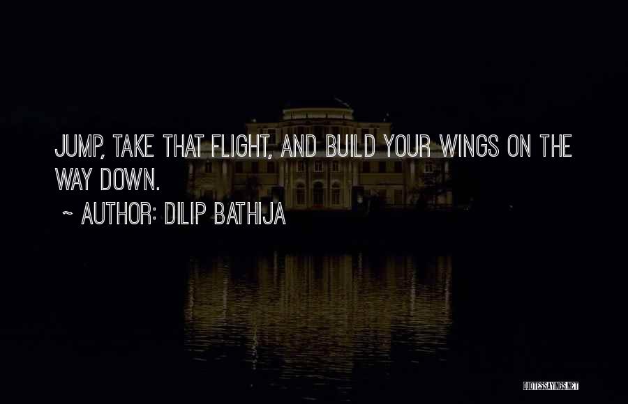 Dilip Bathija Quotes: Jump, Take That Flight, And Build Your Wings On The Way Down.