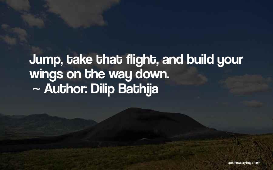 Dilip Bathija Quotes: Jump, Take That Flight, And Build Your Wings On The Way Down.