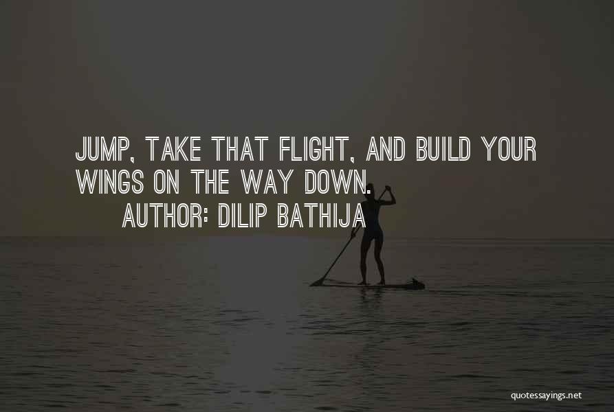 Dilip Bathija Quotes: Jump, Take That Flight, And Build Your Wings On The Way Down.