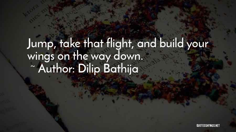 Dilip Bathija Quotes: Jump, Take That Flight, And Build Your Wings On The Way Down.