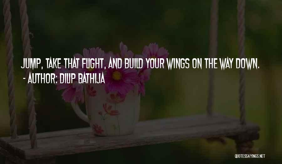 Dilip Bathija Quotes: Jump, Take That Flight, And Build Your Wings On The Way Down.