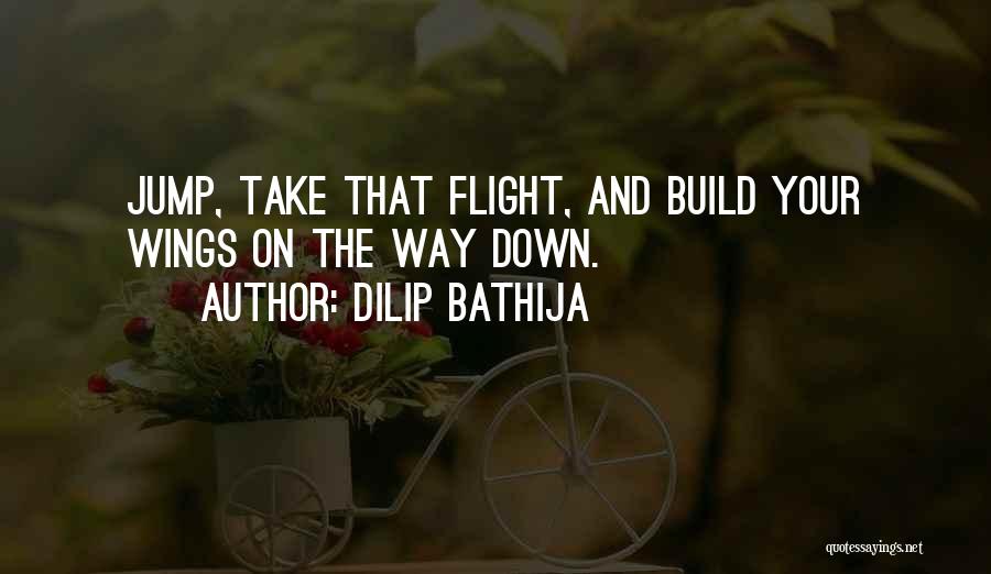 Dilip Bathija Quotes: Jump, Take That Flight, And Build Your Wings On The Way Down.