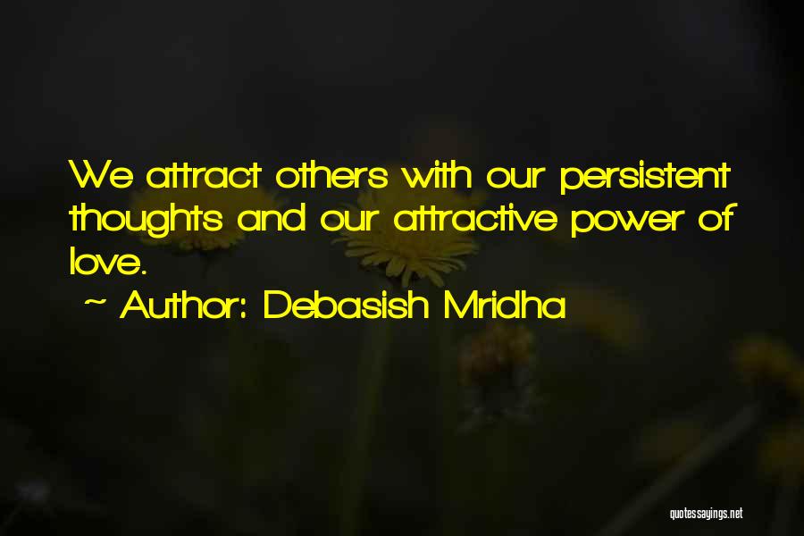 Debasish Mridha Quotes: We Attract Others With Our Persistent Thoughts And Our Attractive Power Of Love.