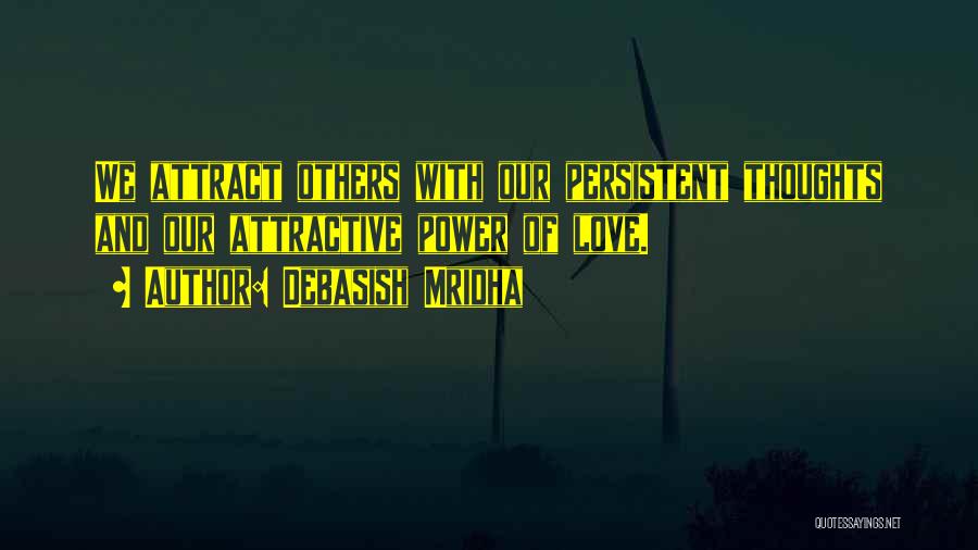 Debasish Mridha Quotes: We Attract Others With Our Persistent Thoughts And Our Attractive Power Of Love.