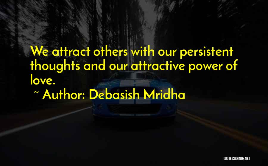 Debasish Mridha Quotes: We Attract Others With Our Persistent Thoughts And Our Attractive Power Of Love.