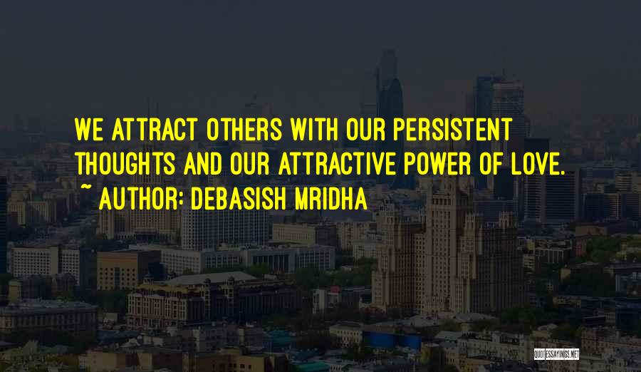 Debasish Mridha Quotes: We Attract Others With Our Persistent Thoughts And Our Attractive Power Of Love.