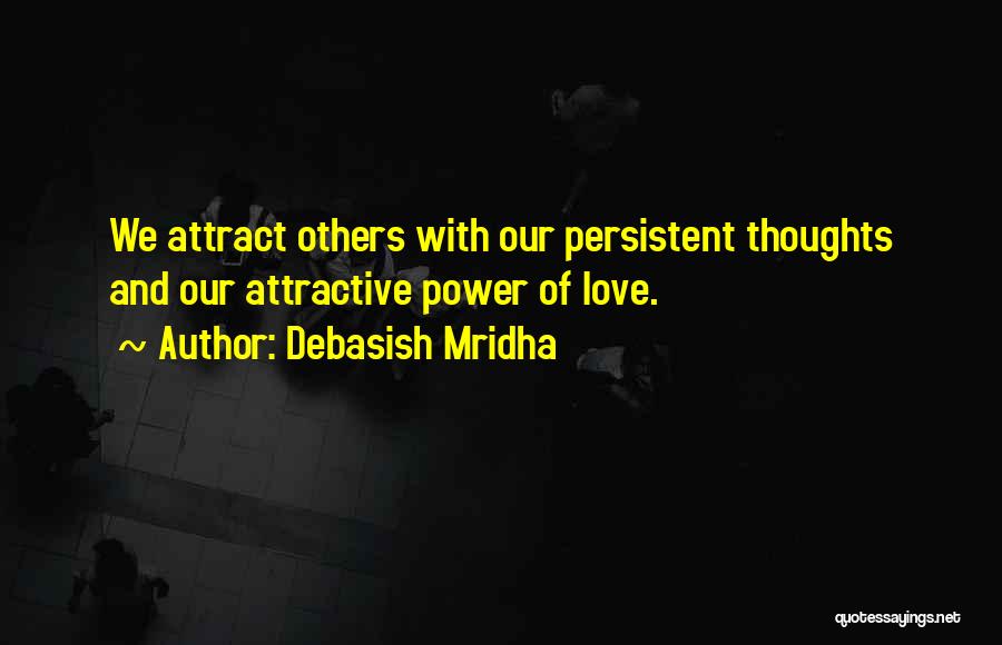 Debasish Mridha Quotes: We Attract Others With Our Persistent Thoughts And Our Attractive Power Of Love.