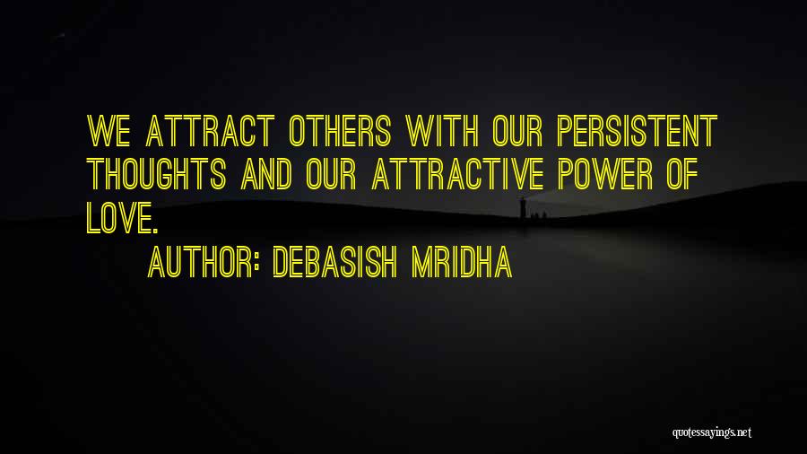 Debasish Mridha Quotes: We Attract Others With Our Persistent Thoughts And Our Attractive Power Of Love.