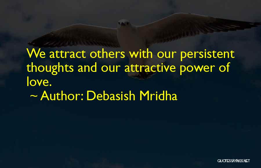 Debasish Mridha Quotes: We Attract Others With Our Persistent Thoughts And Our Attractive Power Of Love.