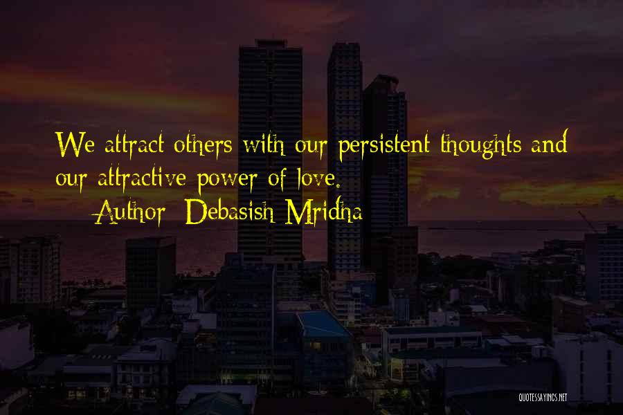 Debasish Mridha Quotes: We Attract Others With Our Persistent Thoughts And Our Attractive Power Of Love.