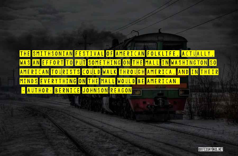 Bernice Johnson Reagon Quotes: The Smithsonian Festival Of American Folklife, Actually, Was An Effort To Put Something On The Mall In Washington So American