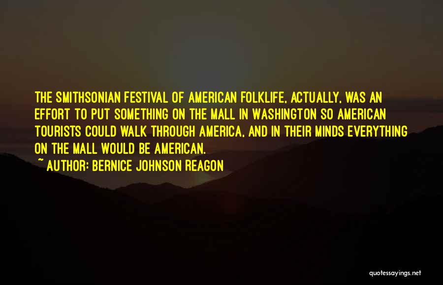 Bernice Johnson Reagon Quotes: The Smithsonian Festival Of American Folklife, Actually, Was An Effort To Put Something On The Mall In Washington So American