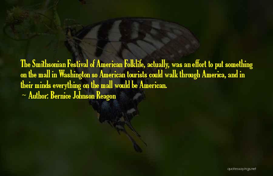 Bernice Johnson Reagon Quotes: The Smithsonian Festival Of American Folklife, Actually, Was An Effort To Put Something On The Mall In Washington So American