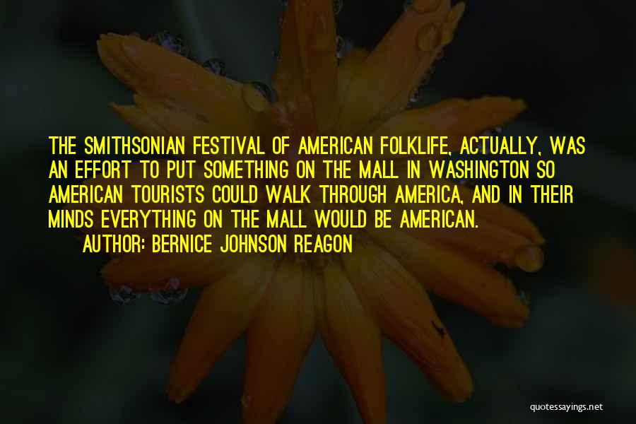 Bernice Johnson Reagon Quotes: The Smithsonian Festival Of American Folklife, Actually, Was An Effort To Put Something On The Mall In Washington So American