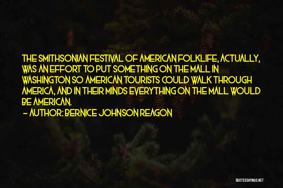 Bernice Johnson Reagon Quotes: The Smithsonian Festival Of American Folklife, Actually, Was An Effort To Put Something On The Mall In Washington So American