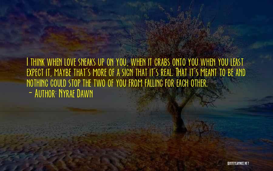 Nyrae Dawn Quotes: I Think When Love Sneaks Up On You, When It Grabs Onto You When You Least Expect It, Maybe That's