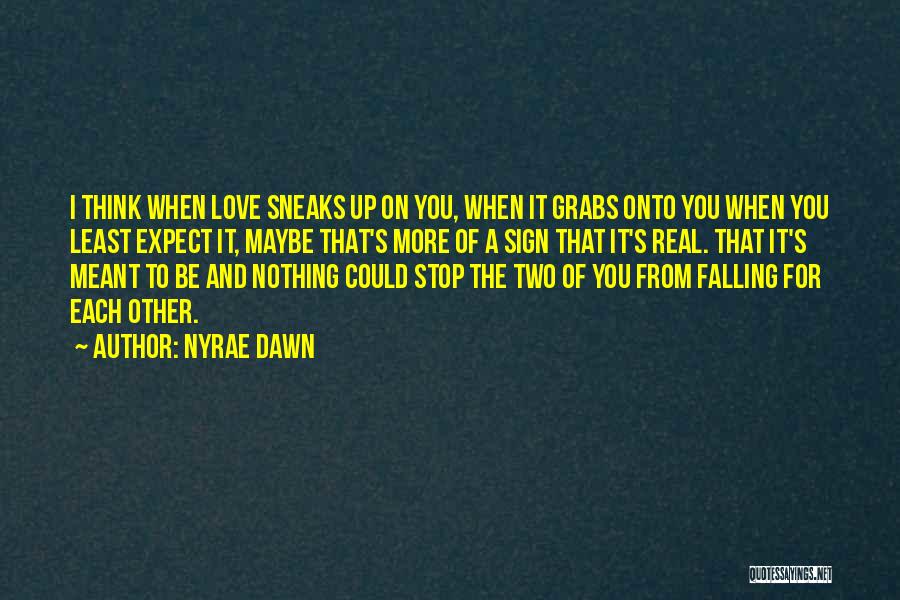 Nyrae Dawn Quotes: I Think When Love Sneaks Up On You, When It Grabs Onto You When You Least Expect It, Maybe That's