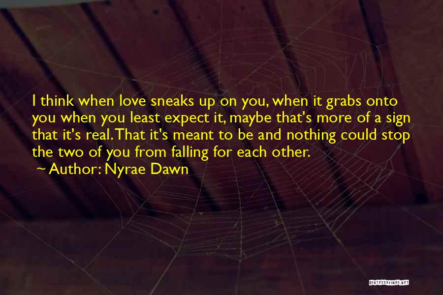 Nyrae Dawn Quotes: I Think When Love Sneaks Up On You, When It Grabs Onto You When You Least Expect It, Maybe That's