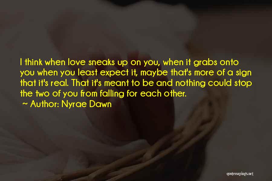 Nyrae Dawn Quotes: I Think When Love Sneaks Up On You, When It Grabs Onto You When You Least Expect It, Maybe That's