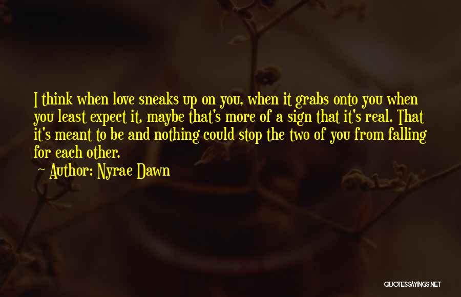 Nyrae Dawn Quotes: I Think When Love Sneaks Up On You, When It Grabs Onto You When You Least Expect It, Maybe That's