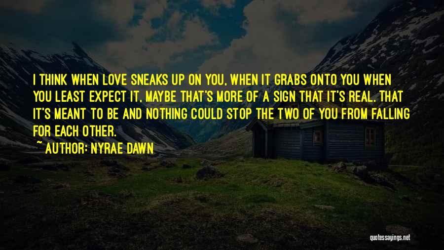 Nyrae Dawn Quotes: I Think When Love Sneaks Up On You, When It Grabs Onto You When You Least Expect It, Maybe That's