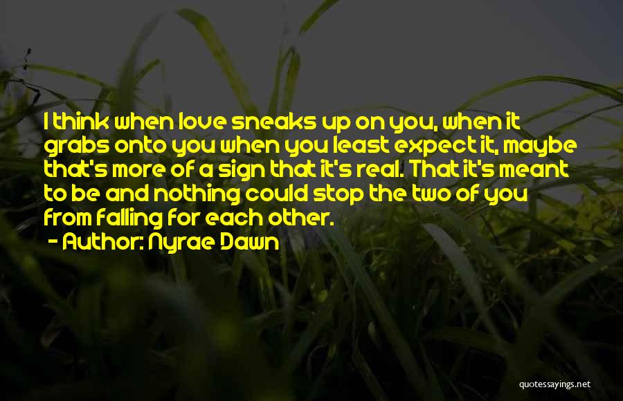 Nyrae Dawn Quotes: I Think When Love Sneaks Up On You, When It Grabs Onto You When You Least Expect It, Maybe That's