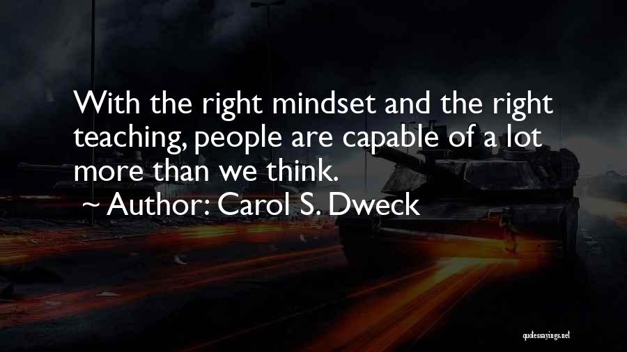 Carol S. Dweck Quotes: With The Right Mindset And The Right Teaching, People Are Capable Of A Lot More Than We Think.