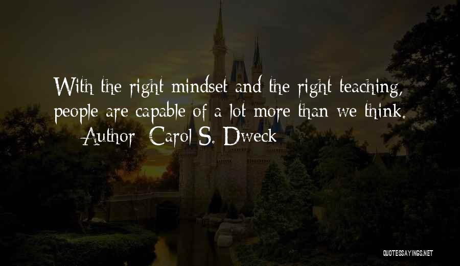 Carol S. Dweck Quotes: With The Right Mindset And The Right Teaching, People Are Capable Of A Lot More Than We Think.