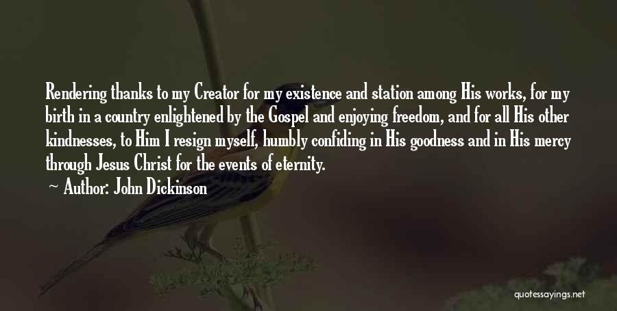 John Dickinson Quotes: Rendering Thanks To My Creator For My Existence And Station Among His Works, For My Birth In A Country Enlightened