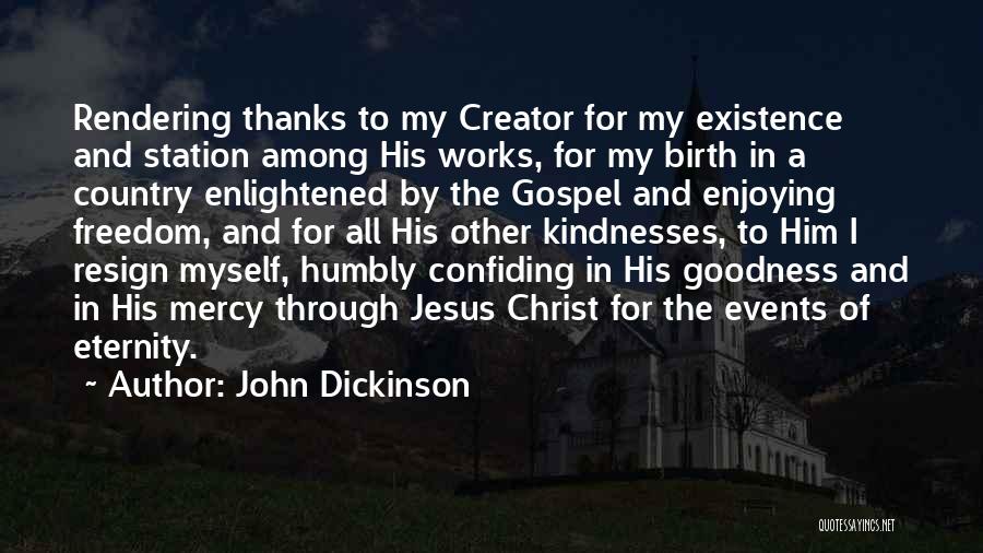 John Dickinson Quotes: Rendering Thanks To My Creator For My Existence And Station Among His Works, For My Birth In A Country Enlightened